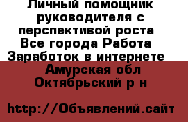 Личный помощник руководителя с перспективой роста - Все города Работа » Заработок в интернете   . Амурская обл.,Октябрьский р-н